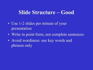 Slide Structure – Good
• Use 1-2 slides per minute of your
presentation
• Write in point form, not complete sentences
• Avoid wordiness: use key words and
phrases only
 