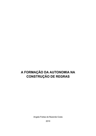 A FORMAÇÃO DA AUTONOMIA NA
   CONSTRUÇÃO DE REGRAS




      Angela Freitas de Rezende Costa

                   2010
 