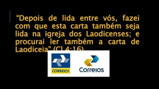 “Depois de lida entre vós, fazei
com que esta carta também seja
lida na igreja dos Laodicenses; e
procurai ler também a carta de
Laodiceia” (Cl 4:16).
 
