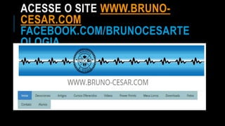ACESSE O SITE WWW.BRUNO-
CESAR.COM
FACEBOOK.COM/BRUNOCESARTE
OLOGIA
 