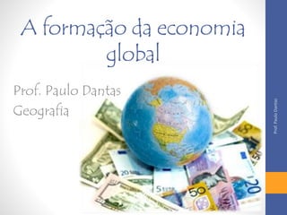 A formação da economia 
global 
Prof. Paulo Dantas 
Geografia 
Prof. Paulo Dantas 
 