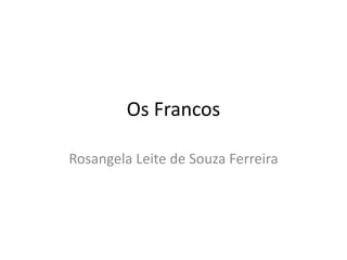 Os Francos
Rosangela Leite de Souza Ferreira
 