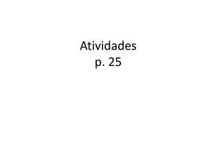 Atividades
p. 25
 