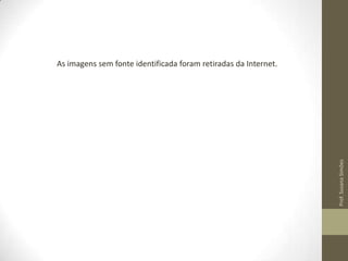 Prof. Susana Simões

As imagens sem fonte identificada foram retiradas da Internet.

 