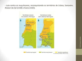 Prof. Susana Simões

- Luta contra os muçulmanos, reconquistando os territórios de Lisboa, Santarém,
Alcácer do Sal (1158) e Évora (1165).

In, Horizonte da História, texto Ed. Vol.II

 