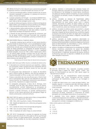 242
A FORMAÇÃO DE PORTUGAL E A EXPANSÃO MARÍTIMA PORTUGUESA
PROMILITARES.COM.BR
07. (BRASIL ESCOLA) Foi fator relevante para o pioneirismo português
na expansão marítima e comercial europeia dos séculos XV e XVI:
a) a precoce centralização política, somada à existência de um grupo
mercantil interessado na expansão e a presença de técnicos e
sábios, inclusive estrangeiros.
b) a posição geográfica de Portugal – na entrada do Mediterrâneo,
voltado para o Atlântico e próximo do Norte da África –, sem a
qual, todas as demais vantagens seriam nulas.
c) o poder da nobreza portuguesa, inibindo a influência retrógrada da
Igreja Católica, que combatia os avanços científicos e tecnológicos
como intervenções pecaminosas nos domínios de Deus.
d) a descentralização político-administrativa do Estado português,
possibilitando a contribuição de cada setor público e social na
organização estratégica da expansão marítima.
e) o interesse do clero português na expansão do cristianismo, que
fez da Igreja Católica o principal financiador das conquistas,
embora exigisse, em contrapartida, a presença constante da cruz.
08. (MACKENZIE) Observe o fragmento abaixo.
”As grandes mudanças que se verificam na arte náutica durante a
segunda metade do século XV levam a crer na possibilidade de chegar-
se, contornando o continente africano, às terras do Oriente. Não se
pode afirmar, contudo, que a ambição de atingir por via marítima esses
países de fábula presidissem as navegações do período henriquino,
animada por objetivos estritamente mercantis. [...] Com a expedição
de Antão Gonçalves, inicia-se em 1441 o tráfico negreiro para o Reino
[...]. Da mesma viagem procede o primeiro ouro em pó, ainda que
escasso, resgatado naquelas partes. O marfim, cujo comércio se achava
até então em mãos de mercadores árabes, começam a transportá-lo os
barcos lusitanos, por volta de 1447.”
(Sérgio Buarque de Holanda, Etapas dos descobrimentos portugueses.)
Assinale a alternativa que melhor resume o conteúdo do trecho acima.
a) A descoberta do continente americano por espanhóis, e depois,
por portugueses, revela o grande anseio dos navegadores ibéricos
por chegar às riquezas do Oriente através de uma rota pelo
Ocidente.
b) Os portugueses logo abandonaram as viagens de descoberta
para o Oriente através do Atlântico, visto que lhes bastavam as
riquezas alcançadas na África, ou seja, ouro, marfim e escravos.
c) Embora a descoberta de uma rota africana para o Oriente fosse
para os portugueses algo cada vez mais realizável em razão dos
avanços técnicos, foi a exploração comercial da costa africana o
que, de fato, impulsionou as viagens do período.
d) As navegações portuguesas, à época de D. Henrique, eram
motivadas, acima de tudo, pelo exotismo fabuloso do Oriente;
secundariamente, contudo, dedicavam-se os portugueses ao
comércio de escravos, ouro e marfim, sobretudo na costa africana.
e) Durante o período henriquino, os grandes aperfeiçoamentos
técnicos na arte náutica permitiram aos portugueses chegar ao
Oriente contornando o continente africano.
09. (FAAP 1997) Em apenas uma alternativa é falsa a correspondência
entre a data e o fato importante. Assinale-a.
a) 1380 - Tárik, chefe muçulmano, invadiu a Península Ibérica.
b) 1385 - Batalha de Aljubarrota com a vitória dos portugueses contra
os espanhóis.
c) 1415 - Queda de Ceuta e início da expansão portuguesa.
d) 1498 - Vasco da Gama chegou às Índias.
e) 1500 - A expedição de Cabral chegou às costas do Brasil.
10. (UFF 2012) Considerando o processo de expansão da Europa
moderna a partir dos séculos XV e XVI, pode-se afirmar que Portugal
e Espanha tiveram um papel predominante. Esse papel, entretanto,
dependeu, em larga medida, de uma rede composta por interesses
a) políticos, inerentes à continuidade dos interesses feudais em
Portugal; intelectuais, associados ao desenvolvimento da imprensa,
do hermetismo e da Astrologia no mundo ibérico; econômicos,
vinculados aos interesses italianos na Espanha, nos quais a presença
de Colombo é um exemplo; e sociais, vinculados ao poder do clero
na Espanha.
b) políticos, vinculados ao processo de fragmentação política
das monarquias absolutas ibéricas; sociais, associados ao
desenvolvimento de novos setores sociais, como a nobreza;
coloniais, decorrentes da política da Igreja Católica que via os
habitantes do Novo Mundo como o homem primitivo criado por
Deus; e econômicos, presos aos interesses mouros na Espanha.
c) políticos, vinculados às práticas racistas que envolviam a atuação
dos comerciantes ibéricos no Oriente; científicos, que viam na
expansão a negação das teorias heliocêntricas; econômicos, ligados
ao processo de aumento do tráfico de negros para a Europa por
meio de alianças com os Países Baixos; e religiosos, marcados pela
ação ampliada da Inquisição.
d) políticos, associados ao modelo republicano desenvolvido no
Renascimento italiano; religiosos, decorrentes da vitória católica nos
processos da Reconquista ibérica; econômicos, ligados ao movimento
geral de desenvolvimento do mercantilismo; e sociais, inerentes à
vitória do campo sobre a cidade no mundo ibérico.
e) políticos, vinculados ao fortalecimento da centralização dos Estados
ibéricos; econômicos, provenientes do avanço das atividades
comerciais; religiosos, relacionados à importância do Papado na
Península Ibérica; e intelectuais, decorrentes dos avanços científicos
da Renascença que viram na expansão a realidade de suas teorias
sobre Geografia e Astronomia.
EXERCÍCIOS DE
TREINAMENTO
01. (PUC-RS) INSTRUÇÃO: Para responder à questão, considere
as afirmações sobre a viagem de Pedro Álvares Cabral, que
aportou no litoral brasileiro em abril de 1500, dando origem ao
“descobrimento do Brasil”.
I. A expedição foi um empreendimento estatal comandado
e controlado pela Coroa Portuguesa, sem que houvesse
participação de investimentos privados na sua montagem e
execução.
II. A viagem de Cabral contou com o apoio da Igreja Católica, que
desejava expandir o cristianismo para além da Europa; ademais,
o reconhecimento oficial da Igreja conferia legitimidade às
novas conquistas.
III. A escolha do comandante da esquadra portuguesa teve
como principais critérios a competência e a experiência
profissional de Cabral, sinalizando o rompimento do Estado
português com os privilégios aristocráticos na sua burocracia.
IV. A expedição tinha como objetivo final estabelecer rotas
comerciais de especiarias com o Oriente; a “descoberta do Brasil”,
porém, estava entre os resultados possíveis, devido ao interesse
português em controlar a navegação no Atlântico Sul.
Estão corretas apenas as afirmativas:
a) I e II.
b) II e IV.
c) I, II e III.
d) I, III e IV.
e) II, III e IV.
 