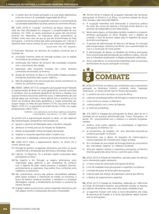 244
A FORMAÇÃO DE PORTUGAL E A EXPANSÃO MARÍTIMA PORTUGUESA
PROMILITARES.COM.BR
d) o caráter laico do Estado português e as suas ações diplomáticas
junto aos reinos e às sociedades organizadas da África.
e) o pioneirismo português na expansão marítima e a concentração de
sua atividade exploradora nas áreas centrais do continente africano.
07. (UEFS 2018) O “coração” econômico da época, Veneza, tem
cada vez mais dificuldades em assegurar a competitividade de seus
produtos. Em 1504, os navios venezianos já quase não encontram
pimenta em Alexandria. As especiarias desta proveniência se
revelam muito mais caras do que as que são encaminhadas da Índia
portuguesa: a pimenta embarcada pelos portugueses em Calicute é
quarenta vezes menos onerosa do que a que transita por Alexandria.
(Jacques Attali. 1492, 1991. Adaptado.)
O historiador descreve um processo de mudança comercial que é
resultado da
a) vinculação marítima direta do mercado europeu com as regiões
fornecedoras de produtos orientais.
b) sofisticação dos hábitos de consumo das sociedades europeias
com o crescimento das cidades.
c) exploração pela burguesia europeia dos novos produtos
comestíveis encontrados na América.
d) divisão de territórios na Ásia e na África pelos Estados europeus
emergentes banhados pelo oceano Atlântico.
e) falta de integração e de comunicação dos centros econômicos no
interior do continente europeu.
08. (ENEM - LIBRAS 2017) Os cartógrafos portugueses teriam falseado
as representações do Brasil nas cartas geográficas, fazendo concordar
o meridiano com os acidentes geográficos de forma a ressaltar uma
suposta fronteira natural dos domínios lusos. O delineamento de uma
grande lagoa que conectava a bacia platina com a amazônica já era
visível nas primeiras descrições geográficas e mapas produzidos por
Gaspar Viegas, no Atlas de Lopo Homem (1519), nas cartas de Diogo
Ribeiro (1525-27), no planisfério de André Homen (1559), nos mapas
de Bartolomeu Velho (1561).
(KANTOR, Í. Usos diplomáticos da ilha-Brasil: polêmicas cartográficas
e historiográficas. Varia Historia, n. 37, 2007 - adaptado).
De acordo com a argumentação exposta no texto, um dos objetivos
das representações cartográficas mencionadas era
a) garantir o domínio da Metrópole sobre o território cobiçado.
b) demarcar os limites precisos do Tratado de Tordesilhas.
c) afastar as populações nativas do espaço demarcado.
d) respeitar a conquista espanhola sobre o Império Inca.
e) demonstrar a viabilidade comercial do empreendimento colonial.
09. (UEM 2017) Sobre o expansionismo ibérico, no século XV, é
correto afirmar que:
01) Portugal foi pioneiro na expansão ultramarina, pois tinha um grupo
mercantil forte e enriquecido que dominava a tecnologia náutica.
02) Calicute, no Marrocos, foi a primeira cidade conquistada pelos
portugueses na África.
04) Na Espanha e em Portugal, as viagens ultramarinas eram
organizadas pelos governos e por companhias de comércio
com o objetivo de obter metais preciosos e produtos orientais,
particularmente as especiarias. Essa política ficou conhecida como
metalismo ou bulionismo.
08) São características comuns das práticas mercantilistas adotadas
pelos países europeus a intervenção do Estado na economia, a
busca da balança comercial favorável, o metalismo e a proteção
alfandegária, visando o fortalecimento do Estado e o aumento da
riqueza nacional.
16) A Igreja Católica se pronunciou contra a expansão ultramarina, pois
não julgava correta a catequização dos povos conquistados.
10. (PUCRJ 2016) A respeito da ocupação holandesa dos territórios
portugueses na América e na África, na primeira metade do século
XVII, assinale a alternativa INCORRETA.
a) A ocupação holandesa está relacionada à conjuntura política
da união das coroas de Espanha e Portugal (União Ibérica) e ao
processo de independência dos Países Baixos.
b) Nesta mesma época, os holandeses também invadiram e ocuparam
territórios portugueses na África (Angola), com o objetivo de
controlar o fluxo de escravos negros para os engenhos de açúcar
da América portuguesa.
c) O período de administração de Maurício de Nassau foi marcado
pela reorganização urbanística do Recife, com a pavimentação de
ruas e a construção de novas pontes.
d) A administração de Nassau no Nordeste da América portuguesa
ficou caracterizada pela perseguição aos católicos e judeus, uma vez
que os holandeses professavam a religião protestante (calvinistas).
e) Até a União Ibérica, os comerciantes holandeses eram os principais
distribuidores do açúcar português na Europa.
EXERCÍCIOS DE
COMBATE
01. (ESSA 2013) Entre os motivos que contribuíram para o pioneirismo
português no fenômeno histórico conhecido como “expansão
ultramarina”, é correto afirmar que foi (foram) decisivo(a)(s)
a) o comércio de ouro e escravos na costa da África.
b) a precoce centralização política de Portugal e a ausência de guerras.
c) a luta contra os mouros no Marrocos.
d) a aliança política com o reino da Espanha.
e) as reformas pombalinas.
02. (CN 2007) A chegada dos portugueses ao Brasil, além de ser o
resultado de um processo administrado pela Coroa Portuguesa no
século XV conjuntamente com a nobreza e a nascente burguesia,
também
a) auxiliou, entre outros aspectos, na consolidação e hegemonia
portuguesa no Atlântico Sul.
b) se transformou, de imediato, em uma alternativa mercantil ao
comércio português no Oriente.
c) demonstrou que o desvio da esquadra de Cabral seguia a
mesma inspiração de Colombo para chegar às Índias.
d) foi o resultado de uma reação de Portugal diante da concorrência
dos mercadores italianos no Atlântico Ocidental.
e) tinha por objetivo reforçar a supremacia portuguesa no Pacífico
Oriental garantindo dessa forma o caminho para a Índia.
03. (ESSA 2012) O Tratado de Tordesilhas, assinado pelos reis ibéricos
com a intervenção papal, representa
a) o marco inicial da colonização portuguesa do Brasil.
b) o fim da rivalidade entre portugueses e espanhóis na América.
c) a tomada de posse do Brasil pelos portugueses.
d) a demarcação dos direitos de exploração colonial dos ibéricos.
e) o declínio do expansionismo espanhol.
04. (ESSA 2011) O Tratado de Tordesilhas, celebrado em 1494 entre
as Coroas de Portugal e Espanha, que pretendeu resolver as disputas
por colônias ultramarinas entre esses dois países, estabelecia que
a) os espanhóis ficariam com todas as terras descobertas até a data
de assinatura do Tratado, e as terras descobertas depois ficariam
com os portugueses.
 