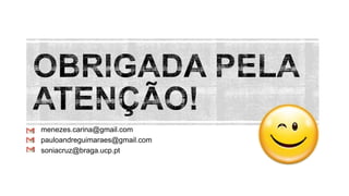 menezes.carina@gmail.com
pauloandreguimaraes@gmail.com
soniacruz@braga.ucp.pt
 