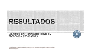 NO ÂMBITO DA FORMAÇÃO DOCENTE EM
TECNOLOGIAS EDUCATIVAS
Carina Meneses | Paulo Guimarães | Sónia Cruz - XII Congresso Internacional Galego-Português
de Psicopedagogia
6
 