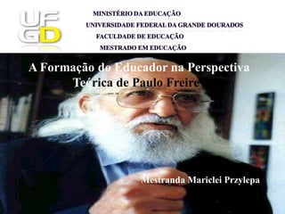 A Formação do Educador na Perspectiva
      Teórica de Paulo Freire”




                  Mestranda Mariclei Przylepa
 