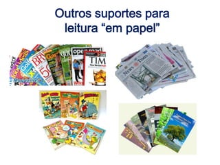 Outros suportes para
leitura “em papel”
 