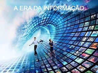 A ERA DA INFORMAÇÃO
 
