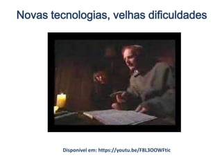 Novas tecnologias, velhas dificuldades
Disponível em: https://youtu.be/F8L3OOWFtic
 