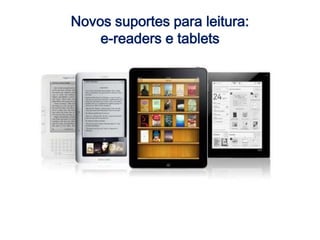 Novos suportes para leitura:
e-readers e tablets
 