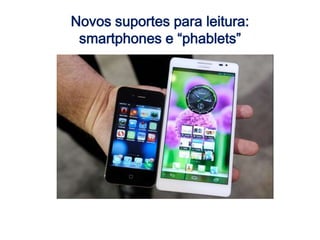 Novos suportes para leitura:
smartphones e “phablets”
 