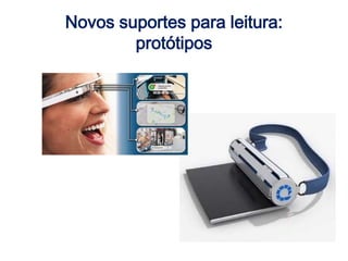 Novos suportes para leitura:
protótipos
 