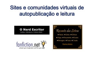 Sites e comunidades virtuais de
autopublicação e leitura
 