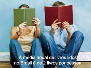 A média anual de livros lidos
no Brasil é de 2 livros por pessoa
 