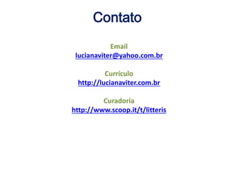 Contato
Email
lucianaviter@yahoo.com.br
Currículo
http://lucianaviter.com.br
Curadoria
http://www.scoop.it/t/litteris
 