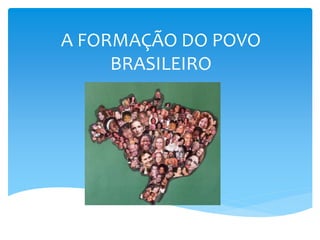 A FORMAÇÃO DO POVO
BRASILEIRO
 