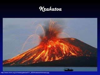 Krakatoa
http://www.mmm.org.br/media/galerias/511_825/KrakatoaIndonesia.jpg
 
