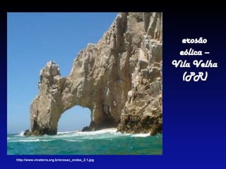 erosão
eólica –
Vila Velha
(PR)
http://www.vivaterra.org.br/erosao_ondas_2.1.jpg
 