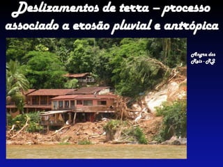 Deslizamentos de terra – processo
associado a erosão pluvial e antrópica
Angra dos
Reis - RJ
 