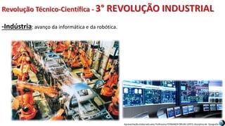 Apresentação elaborada pela Professora FERNANDA BRUM LOPES, disciplina de Geografia
-Indústria: avanço da informática e da robótica.
 