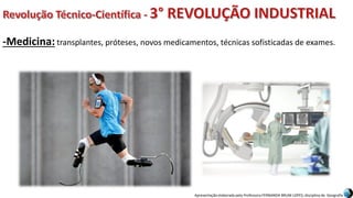 Apresentação elaborada pela Professora FERNANDA BRUM LOPES, disciplina de Geografia
-Medicina: transplantes, próteses, novos medicamentos, técnicas sofisticadas de exames.
 