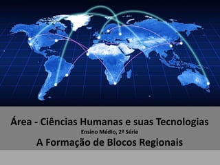 Área - Ciências Humanas e suas Tecnologias
Ensino Médio, 2ª Série
A Formação de Blocos Regionais
 