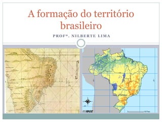 A formação do território
      brasileiro
     PROFº. NILBERTE LIMA
 