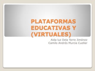 PLATAFORMAS
EDUCATIVAS Y
(VIRTUALES)
Aida luz Dela Torre Jiménez
Camilo Andrés Murcia Cuellar
 