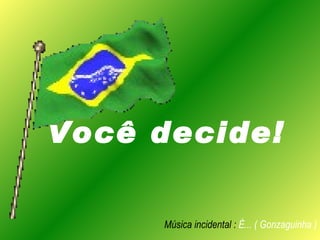 Você decide! Música incidental :  É... ( Gonzaguinha ) 