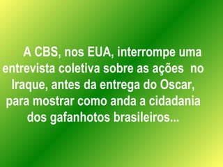 A CBS, nos EUA, interrompe uma entrevista coletiva sobre as ações  no Iraque, antes da entrega do Oscar, para mostrar como...
