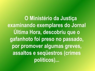 O Ministério da Justiça examinando exemplares do Jornal Última Hora, descobriu que o gafanhoto foi preso no passado, por p...