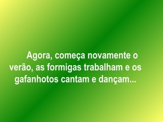Agora, começa novamente o verão, as formigas trabalham e os gafanhotos cantam e dançam... 