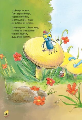 4444444444444444444444444444444444444444444444444444444444444444444444444444444444444444444444444444444
– A formiga e a mosca.
“Uma pequena formiga,
ocupada em trabalhar,
Encontrou, um dia, a mosca,
que a chamou pra conversar.
– Pare um pouco! – disse a mosca.
– Sei que nós somos vizinhas:
você mora no jardim,
já, eu, preﬁro a cozinha.
 