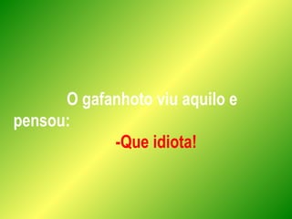 O gafanhoto viu aquilo e
pensou:
-Que idiota!
 