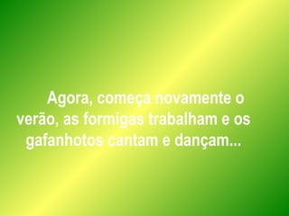 Agora, começa novamente o
verão, as formigas trabalham e os
gafanhotos cantam e dançam...
 
