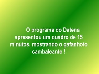 O programa do Datena apresentou um quadro de 15 minutos, mostrando o gafanhoto cambaleante ! 