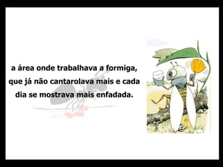 a área onde trabalhava a formiga,
que já não cantarolava mais e cada
dia se mostrava mais enfadada.
 