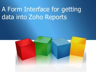 A Form Interface for getting
data into Zoho Reports
 