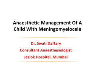 Dr. Swati Daftary
Consultant Anaesthesiologist
Jaslok Hospital, Mumbai
Anaesthetic Management Of A
Child With Meningomyelocele
ARC 2015
 
