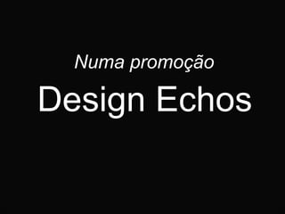 Numa promoção Design Echos 