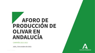 Junta de Andalucía
AFORO DE
PRODUCCIÓN DE
OLIVAR EN
ANDALUCÍA
CAMPAÑA 2022-2023
Jaén, 3 de octubre de 2022
 