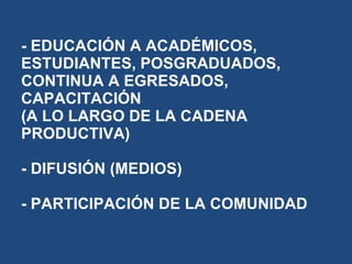 - EDUCACIÓN A ACADÉMICOS, ESTUDIANTES, POSGRADUADOS, CONTINUA A EGRESADOS, CAPACITACIÓN (A LO LARGO DE LA CADENA PRODUCTIV...