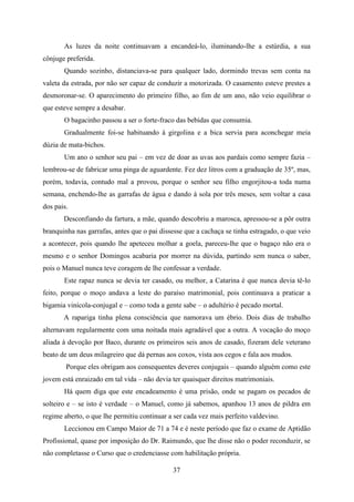 As luzes da noite continuavam a encandeá-lo, iluminando-lhe a estúrdia, a sua
cônjuge preferida.
       Quando sozinho, distanciava-se para qualquer lado, dormindo trevas sem conta na
valeta da estrada, por não ser capaz de conduzir a motorizada. O casamento esteve prestes a
desmoronar-se. O aparecimento do primeiro filho, ao fim de um ano, não veio equilibrar o
que esteve sempre a desabar.
       O bagacinho passou a ser o forte-fraco das bebidas que consumia.
       Gradualmente foi-se habituando à girgolina e a bica servia para aconchegar meia
dúzia de mata-bichos.
       Um ano o senhor seu pai – em vez de doar as uvas aos pardais como sempre fazia –
lembrou-se de fabricar uma pinga de aguardente. Fez dez litros com a graduação de 35º, mas,
porém, todavia, contudo mal a provou, porque o senhor seu filho engorjitou-a toda numa
semana, enchendo-lhe as garrafas de água e dando à sola por três meses, sem voltar a casa
dos pais.
       Desconfiando da fartura, a mãe, quando descobriu a marosca, apressou-se a pôr outra
branquinha nas garrafas, antes que o pai dissesse que a cachaça se tinha estragado, o que veio
a acontecer, pois quando lhe apeteceu molhar a goela, pareceu-lhe que o bagaço não era o
mesmo e o senhor Domingos acabaria por morrer na dúvida, partindo sem nunca o saber,
pois o Manuel nunca teve coragem de lhe confessar a verdade.
       Este rapaz nunca se devia ter casado, ou melhor, a Catarina é que nunca devia tê-lo
feito, porque o moço andava a leste do paraíso matrimonial, pois continuava a praticar a
bigamia vinícola-conjugal e – como toda a gente sabe – o adultério é pecado mortal.
       A rapariga tinha plena consciência que namorava um ébrio. Dois dias de trabalho
alternavam regularmente com uma noitada mais agradável que a outra. A vocação do moço
aliada à devoção por Baco, durante os primeiros seis anos de casado, fizeram dele veterano
beato de um deus milagreiro que dá pernas aos coxos, vista aos cegos e fala aos mudos.
        Porque eles obrigam aos consequentes deveres conjugais – quando alguém como este
jovem está enraizado em tal vida – não devia ter quaisquer direitos matrimoniais.
       Há quem diga que este encadeamento é uma prisão, onde se pagam os pecados de
solteiro e – se isto é verdade – o Manuel, como já sabemos, apanhou 13 anos de pildra em
regime aberto, o que lhe permitiu continuar a ser cada vez mais perfeito valdevino.
       Leccionou em Campo Maior de 71 a 74 e é neste período que faz o exame de Aptidão
Profissional, quase por imposição do Dr. Raimundo, que lhe disse não o poder reconduzir, se
não completasse o Curso que o credenciasse com habilitação própria.

                                             37
 