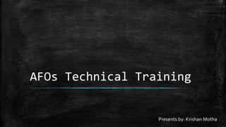 AFOs Technical Training
Presents by: Krishan Motha
 