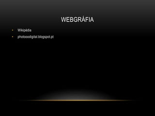 WEBGRÁFIA
• Wikipédia
• photooodigital.blogspot.pt
 