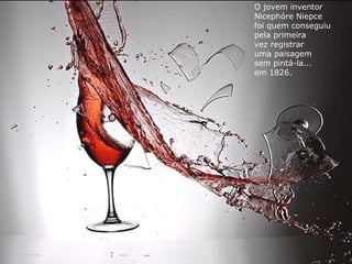 O jovem inventor
Nicephóre Niepce
foi quem conseguiu
pela primeira
vez registrar
uma paisagem
sem pintá-la...
em 1826.
 